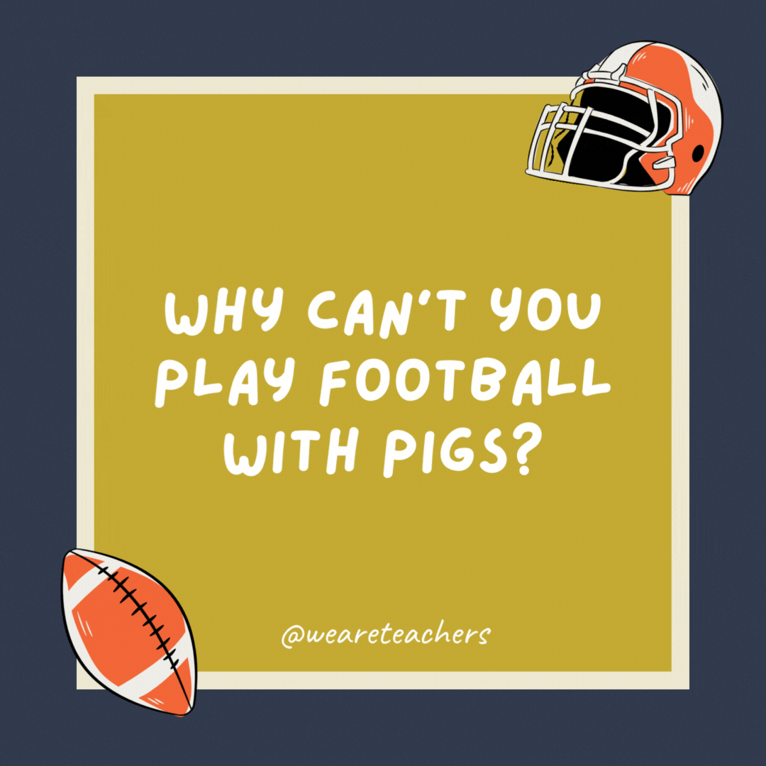 Why can’t you play football with pigs? They hog the ball.- football jokes