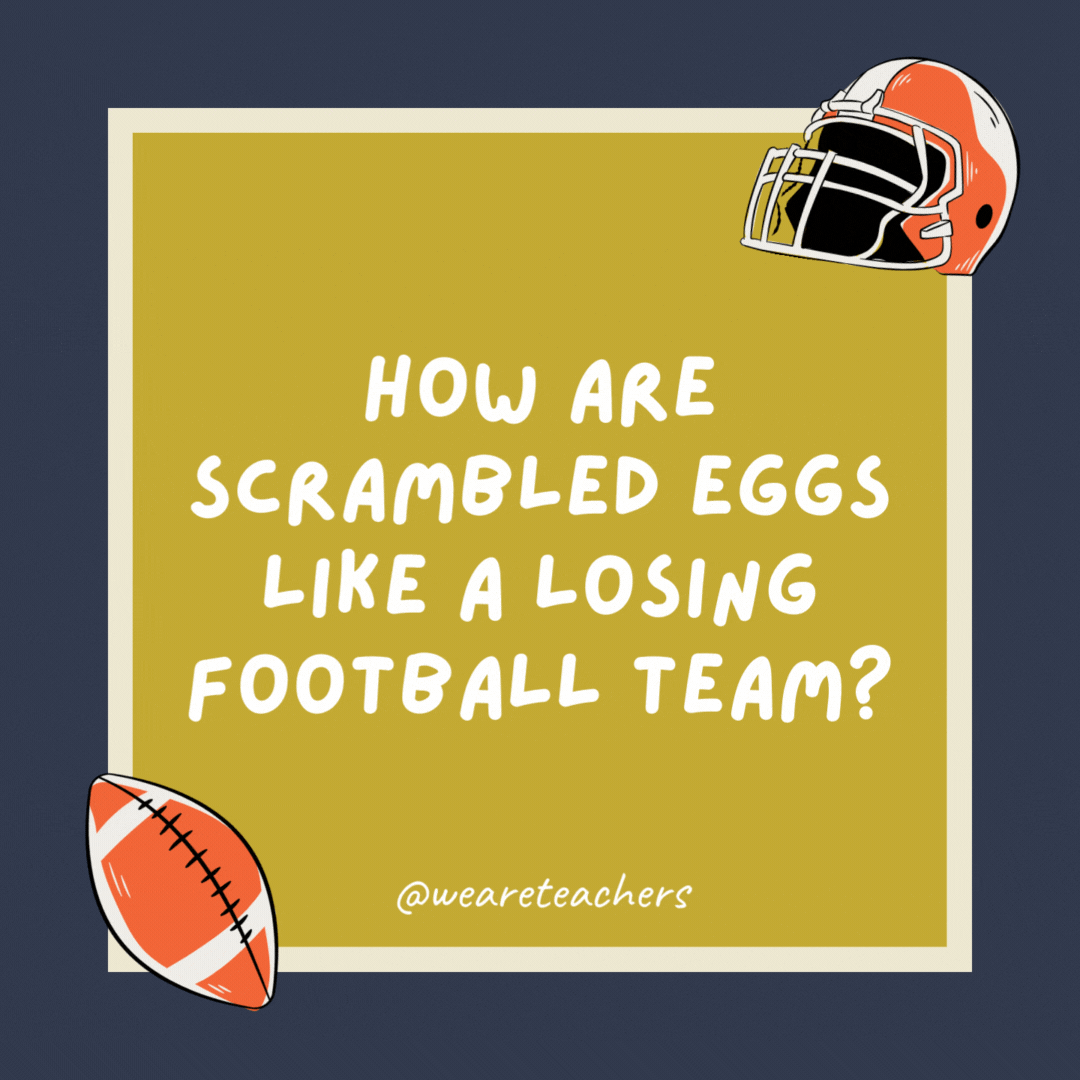 How are scrambled eggs like a losing football team?

They’ve both been beaten.