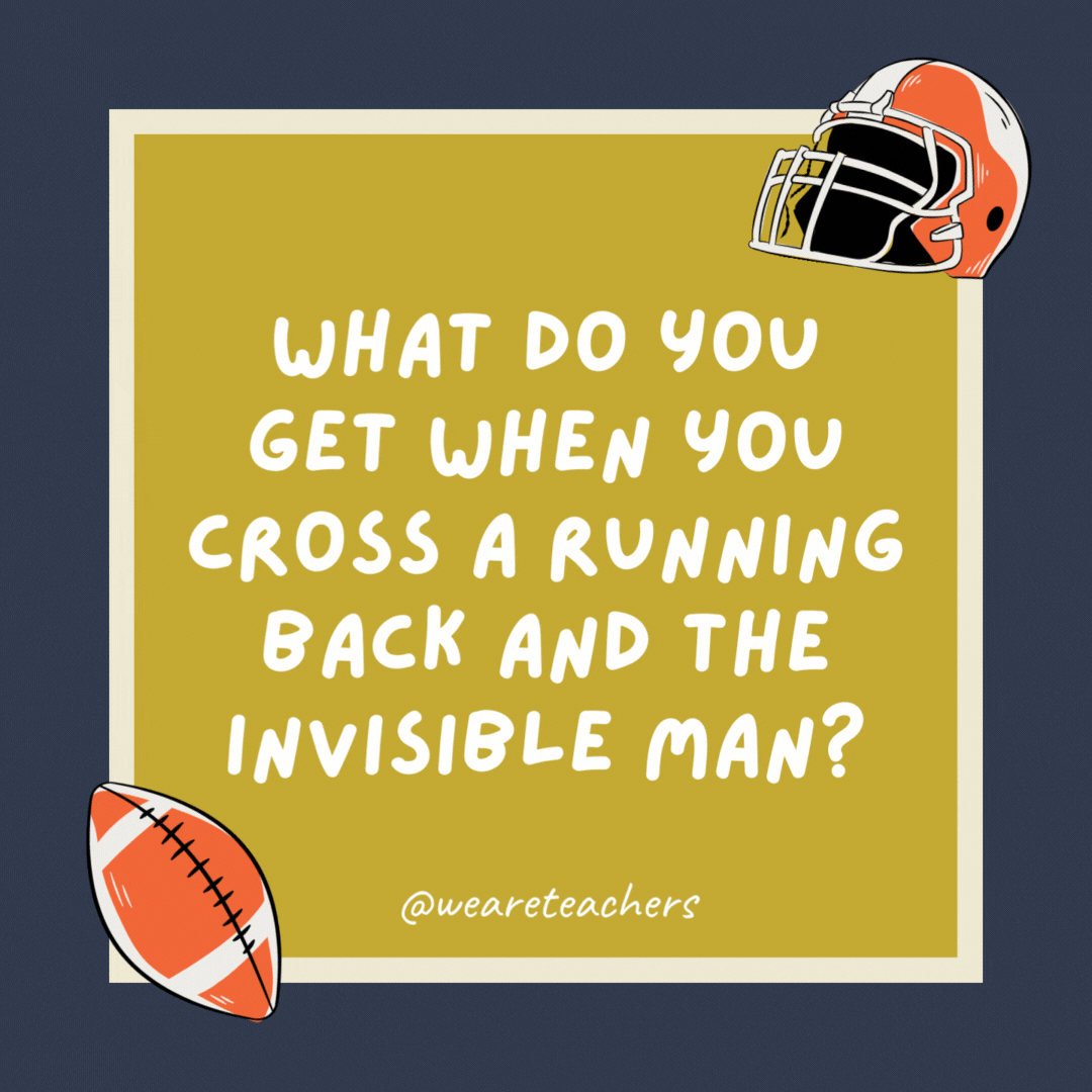 What do you get when you cross a running back and the Invisible Man? Scoring like no one has ever seen.- football jokes