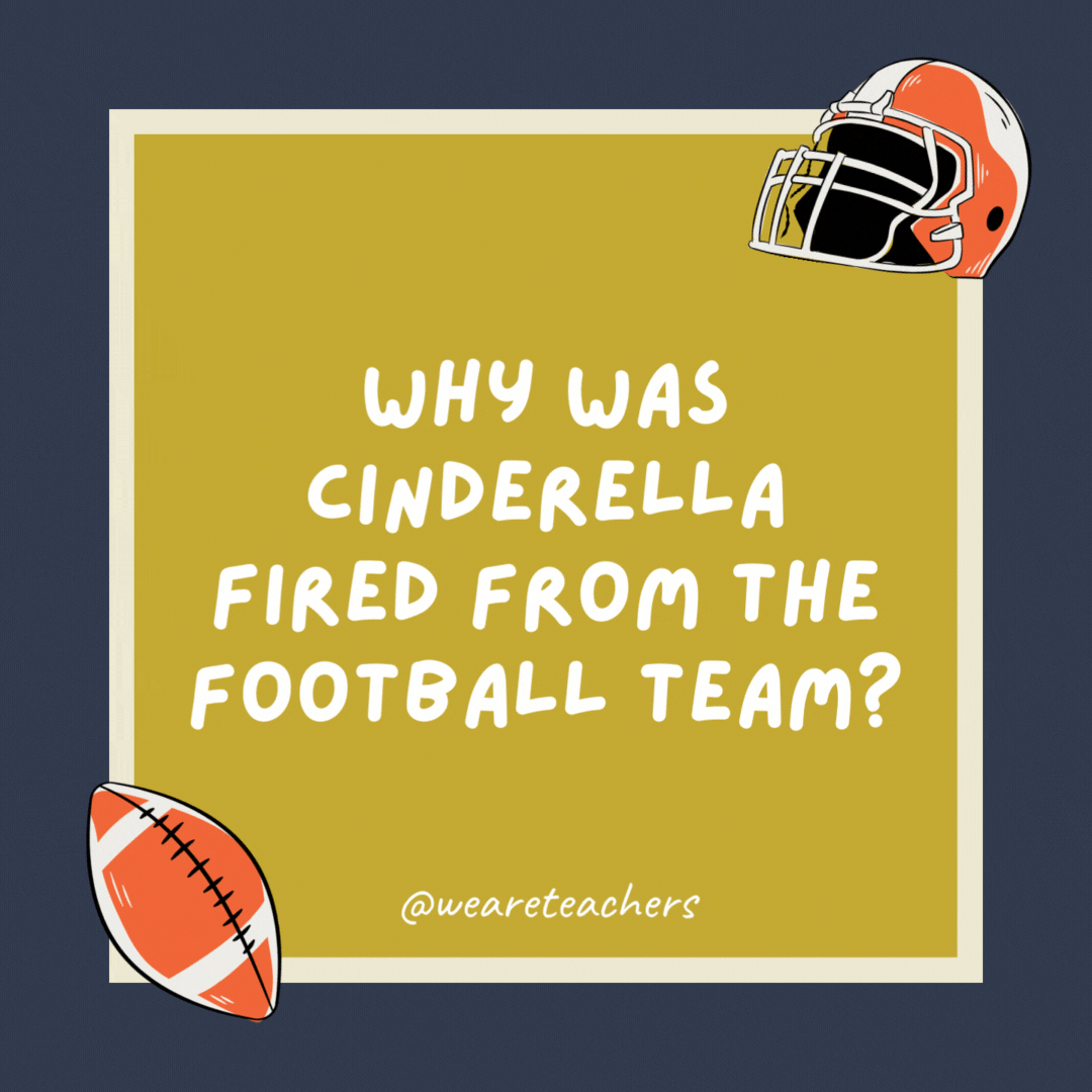Why was Cinderella fired from the football team?

Because she always ran away from the ball.