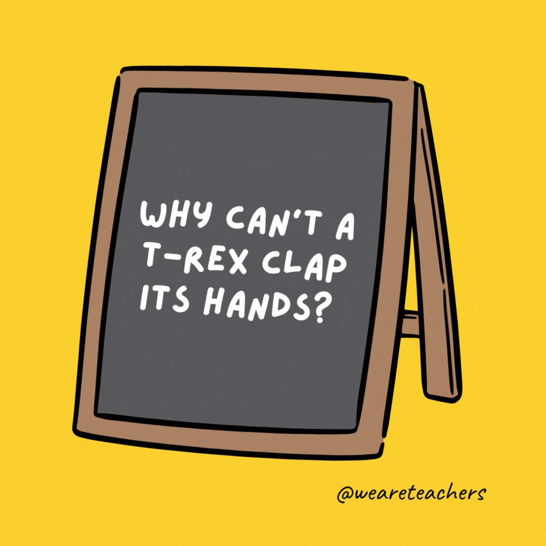 Why can’t a T-rex clap its hands?  Because they’re extinct.