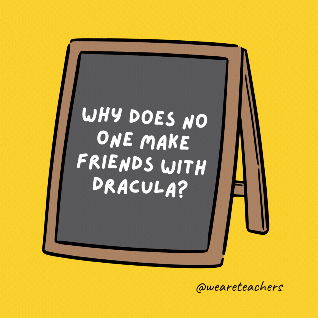 Why does no one make friends with Dracula? He is a pain in the neck. - jokes for teens