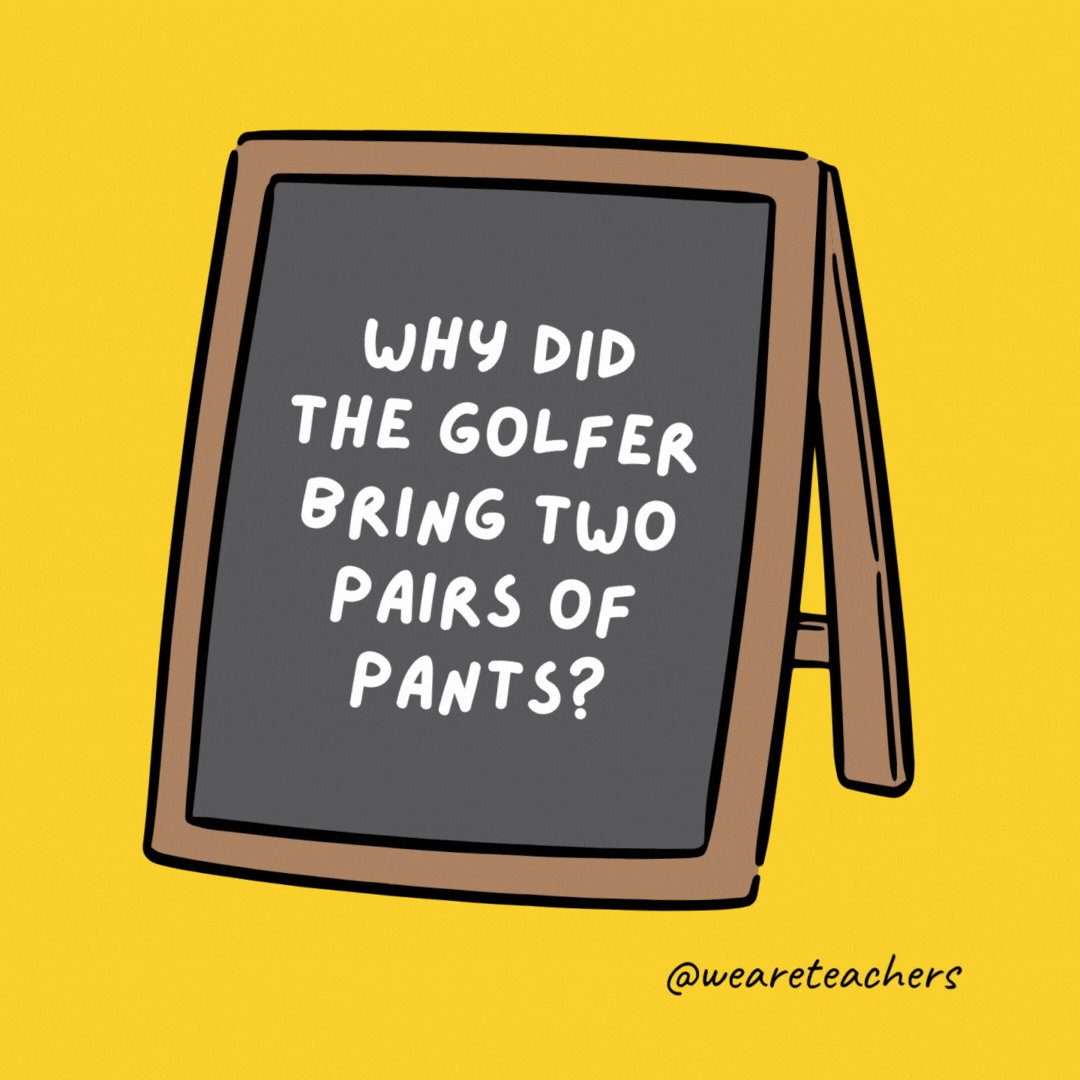 Why did the golfer bring two pairs of pants? 

In case he got a hole in one.
