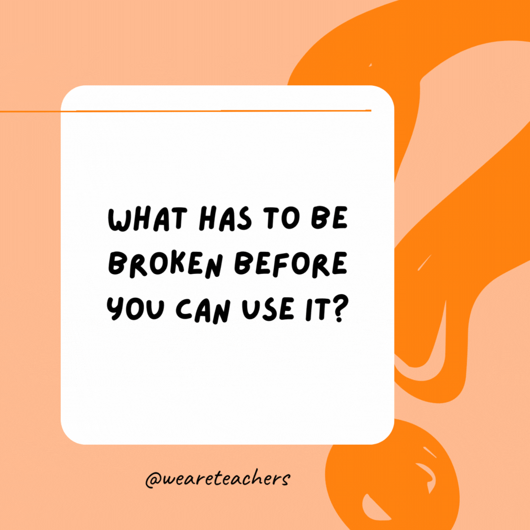 What has to be broken before you can use it? 

An egg.