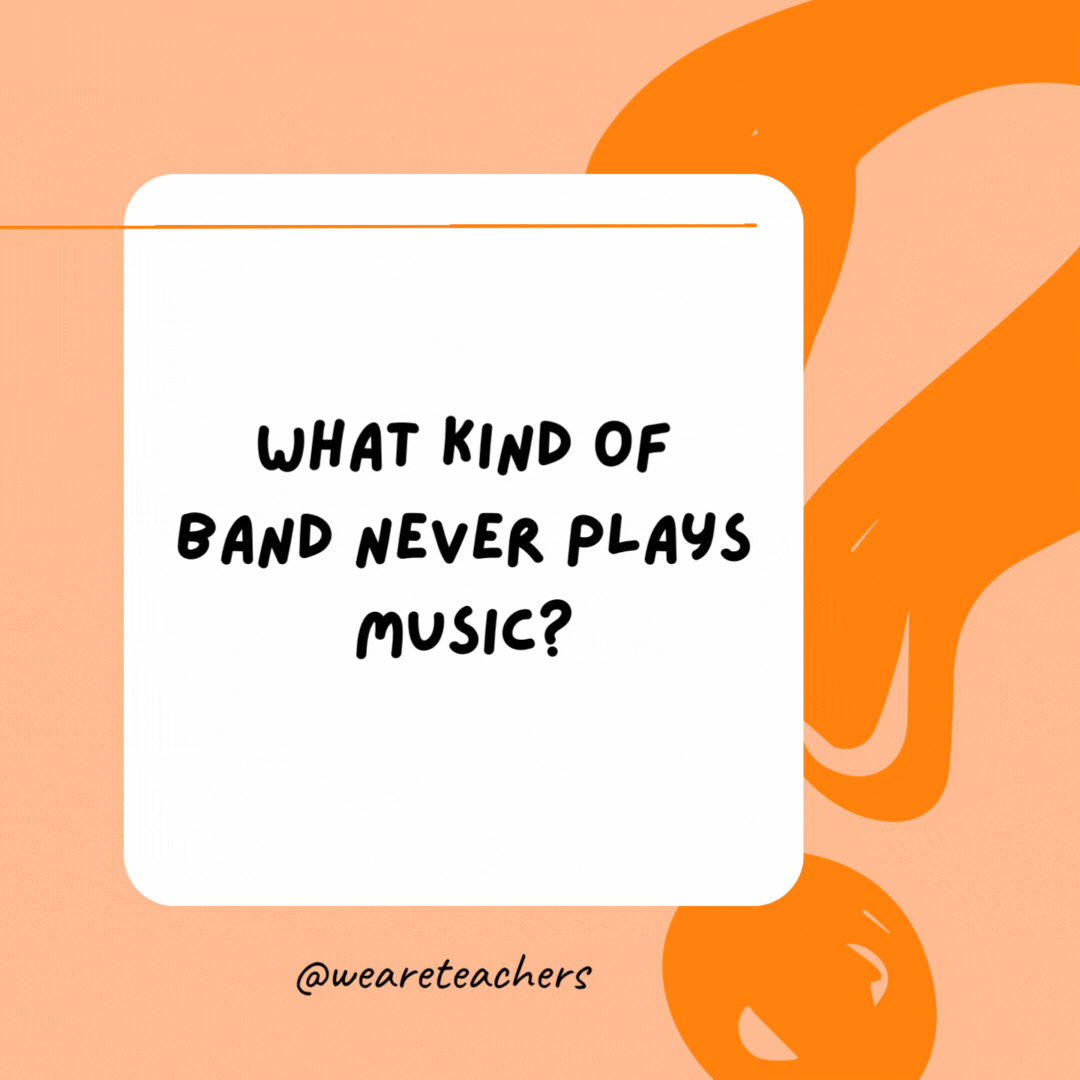 What kind of band never plays music? 

A rubber band.- best funny riddles