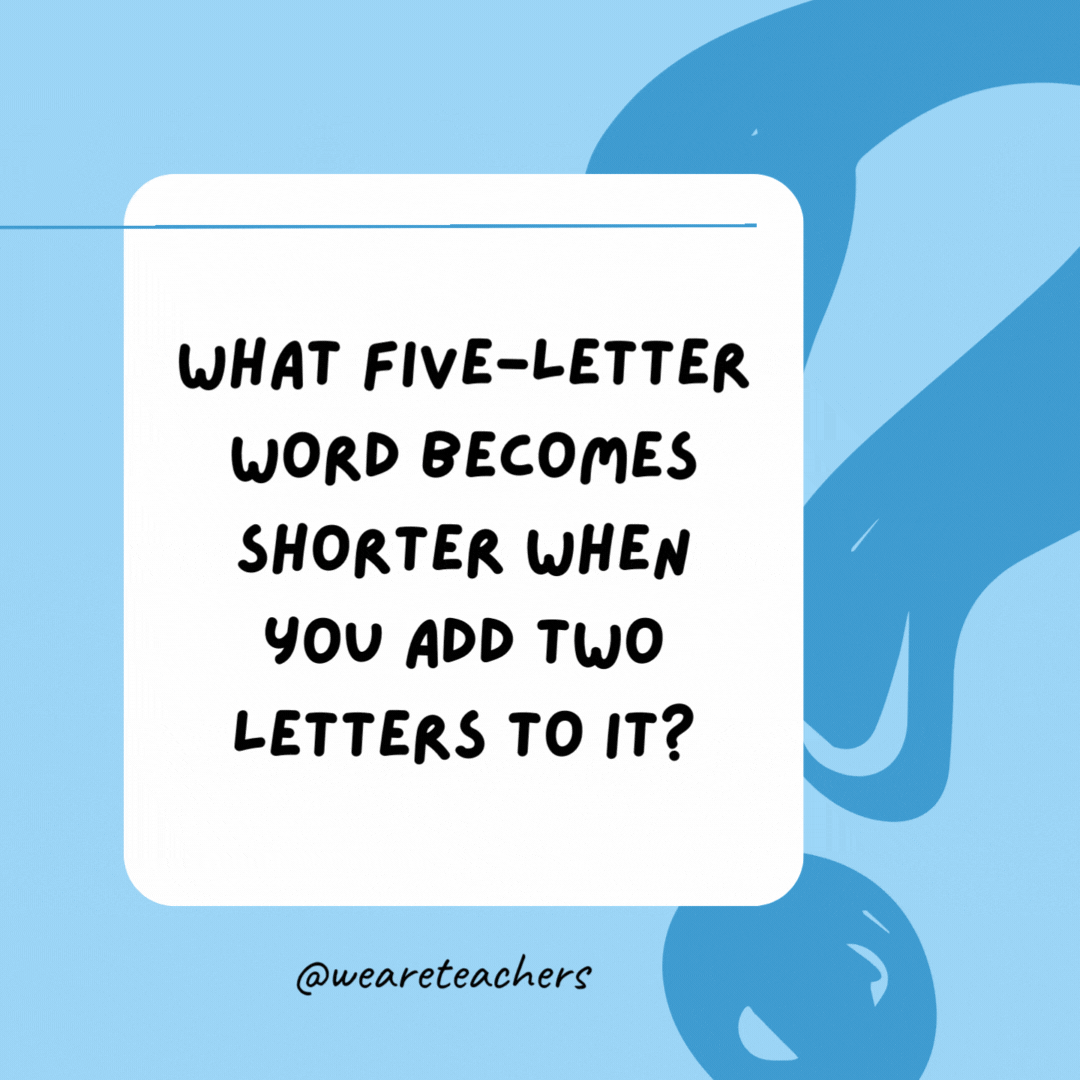 What five-letter word becomes shorter when you add two letters to it? 

Short.