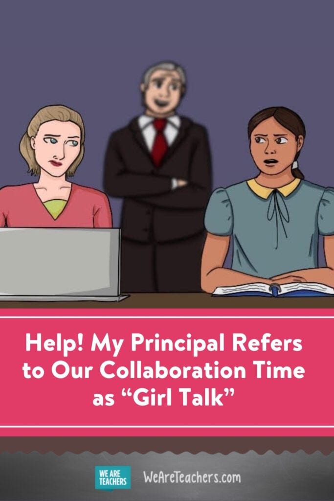 Help! My Principal Refers to Our Collaboration Time as "Girl Talk"