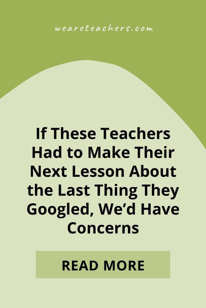 What if you had to make your next lesson the last thing you Googled? You won't want to miss these teacher responses!