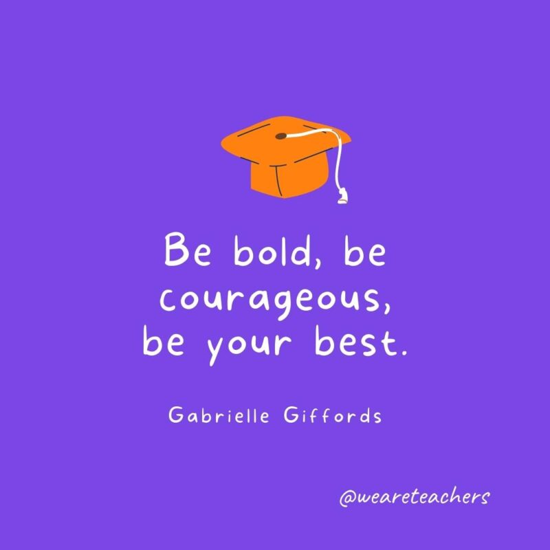 Be bold, be courageous, be your best.