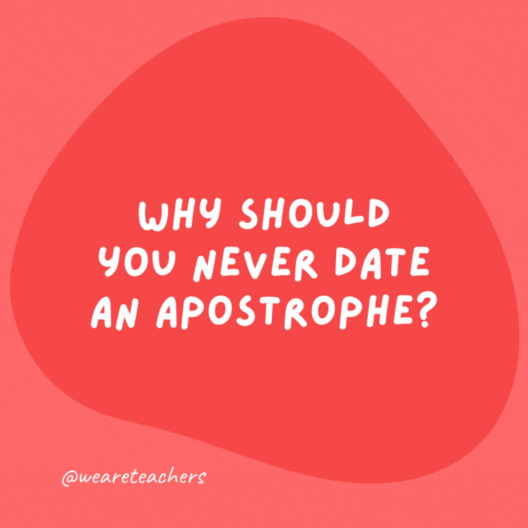 Grammar jokes and grammar puns - Why should you never date an apostrophe? They’re too possessive.