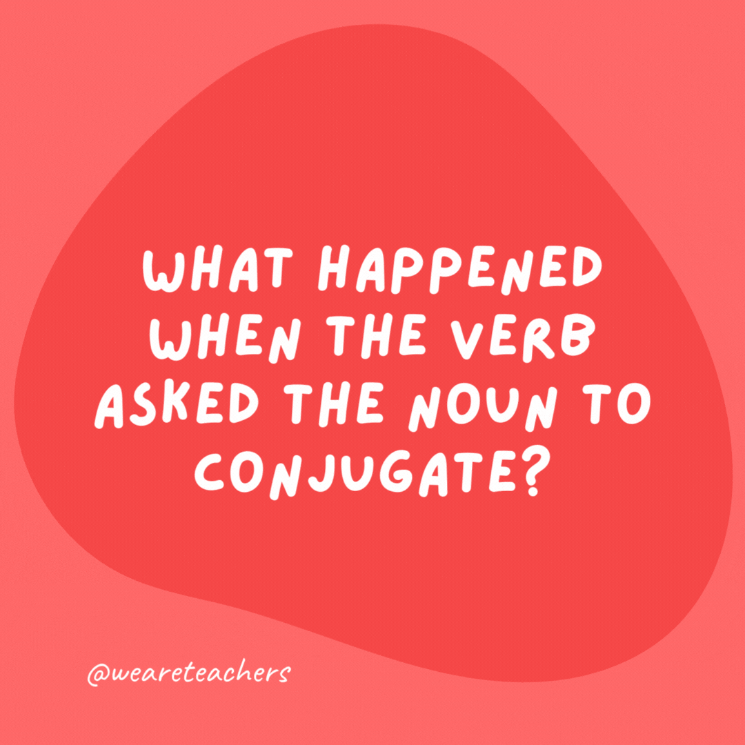 What happened when the verb asked the noun to conjugate? The noun declined.