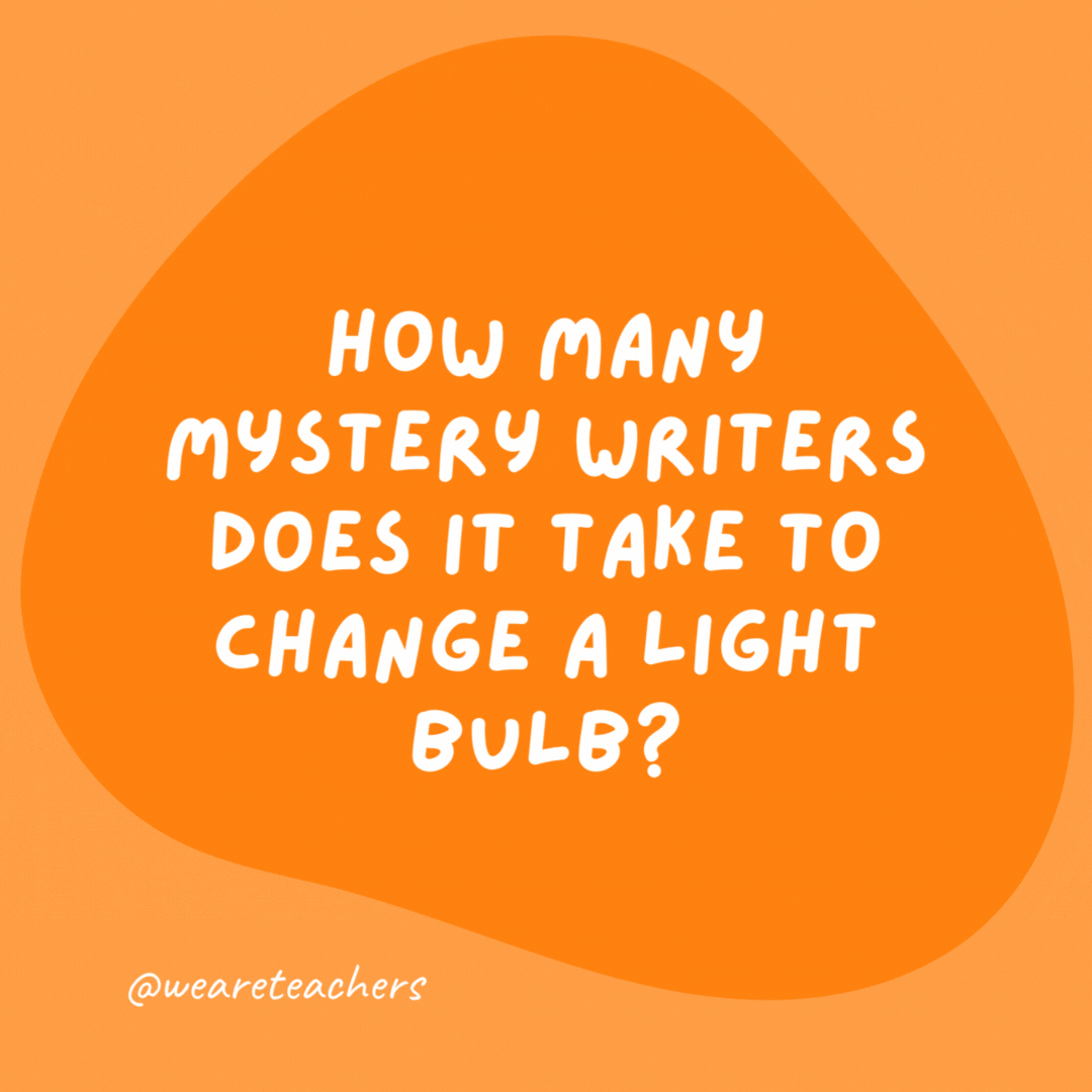How many mystery writers does it take to change a light bulb? Two. One to screw the bulb almost all the way in, and one to give a surprising twist at the end.