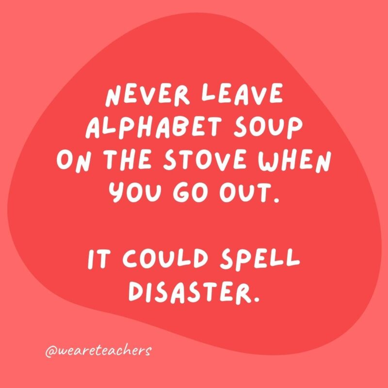 Grammar jokes and grammar puns - Never leave alphabet soup on the stove when you go out. It could spell disaster.