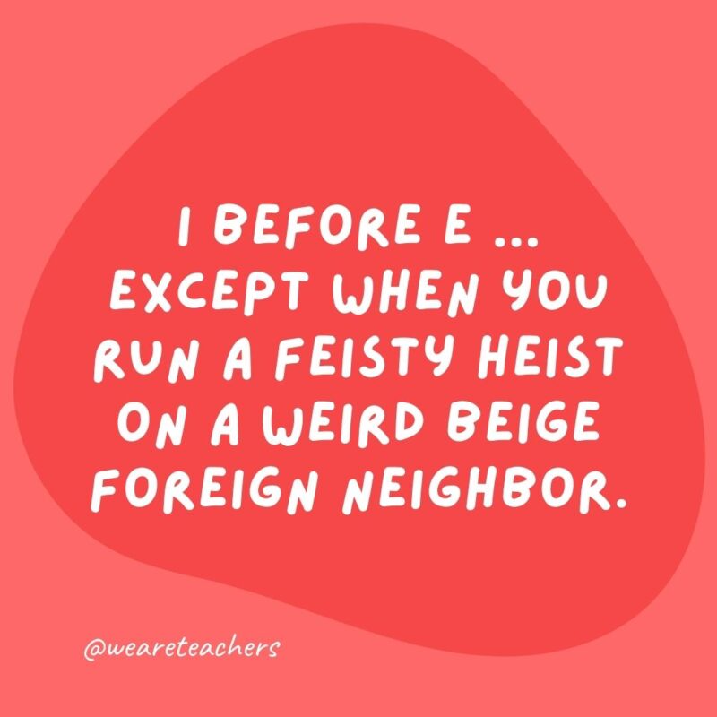 Grammar jokes and grammar puns - I before e ... except when you run a feisty heist on a weird beige foreign neighbor.
