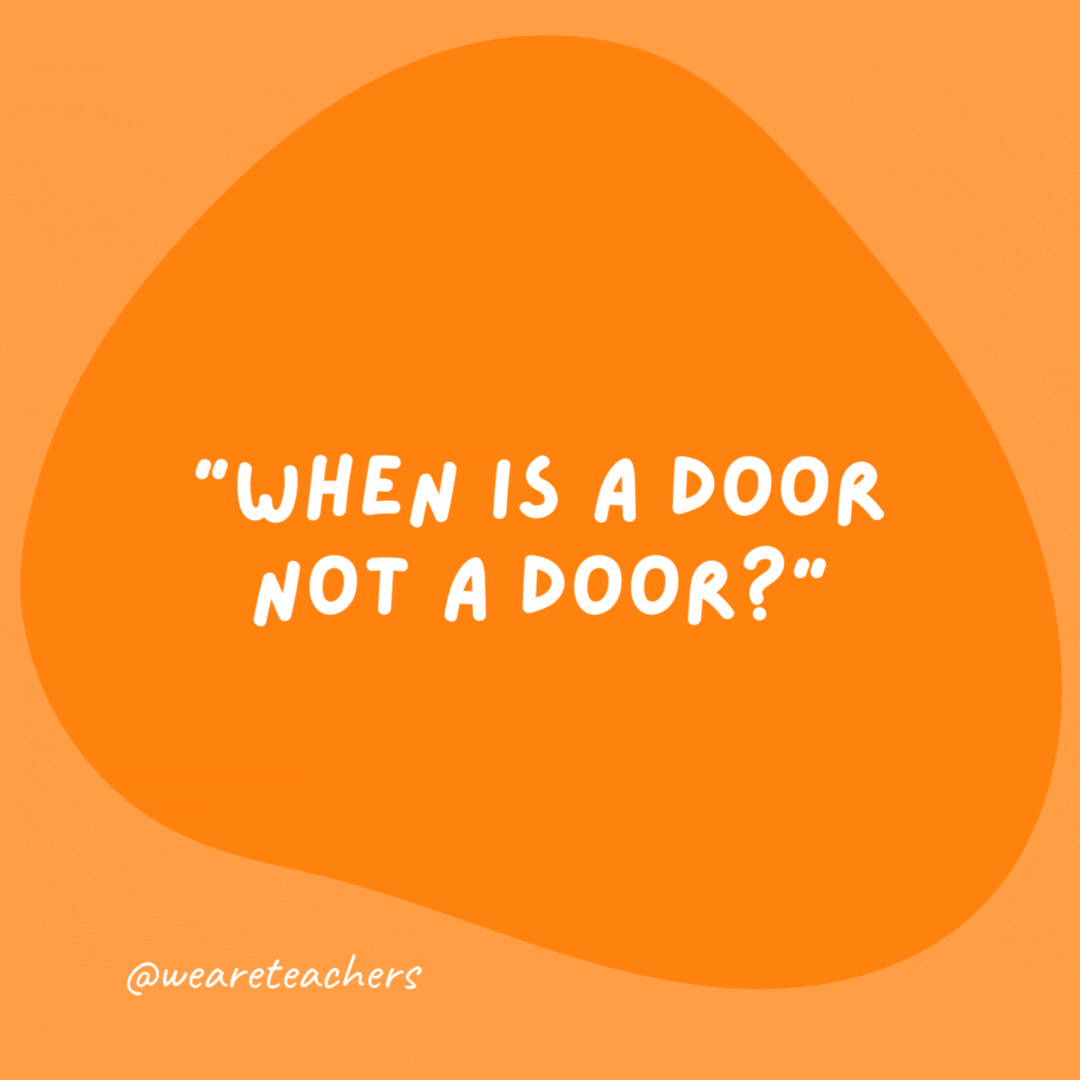 "When is a door not a door?" "When it’s ajar."- grammar jokes and puns