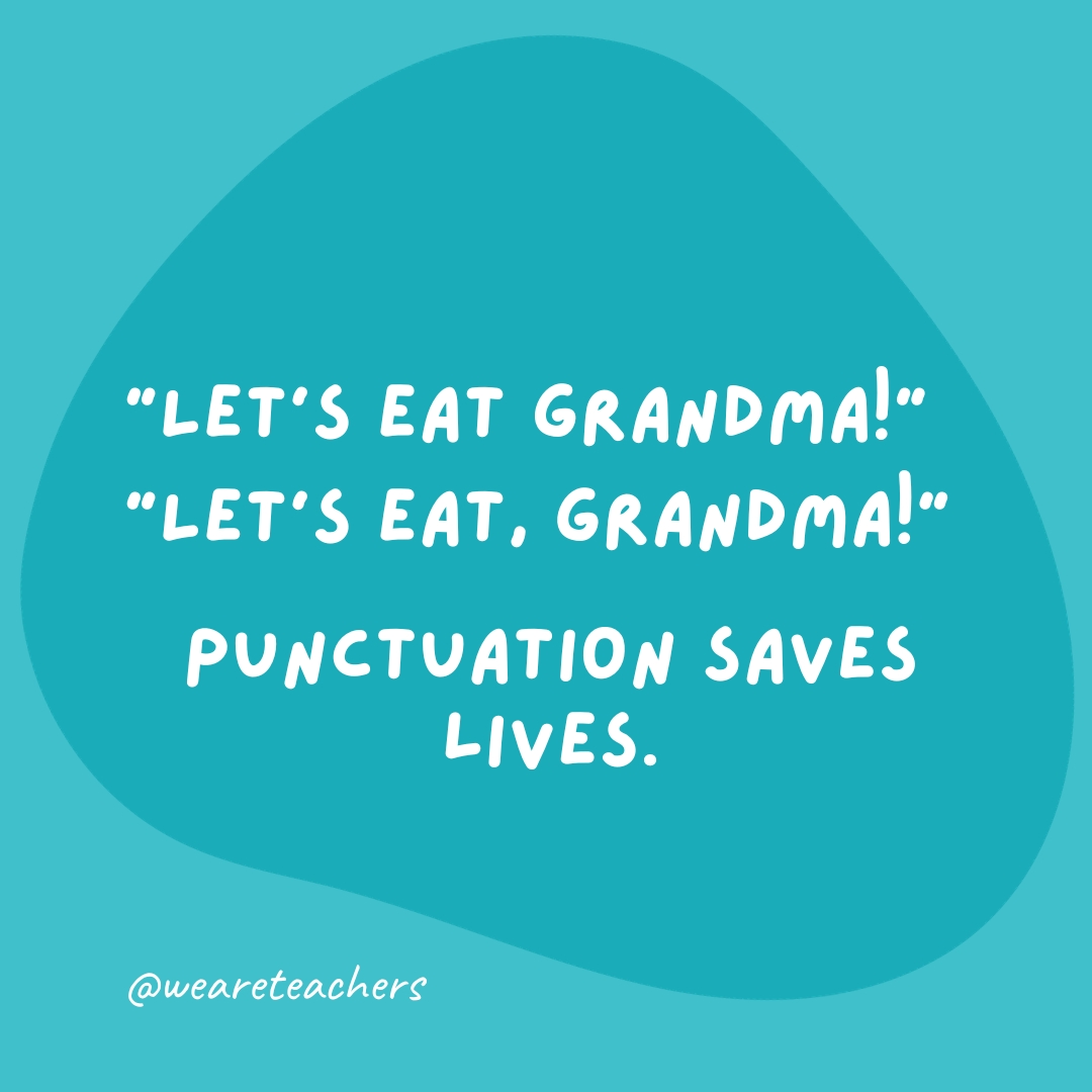 “Let’s eat Grandma!”

“Let’s eat, Grandma!”

Punctuation saves lives.