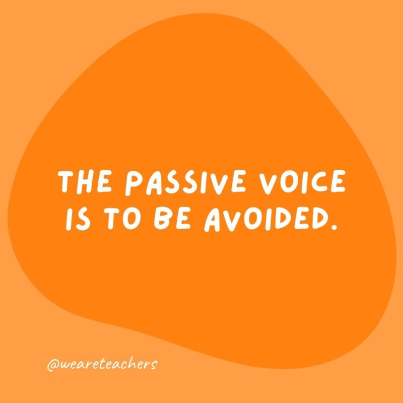 The passive voice is to be avoided.