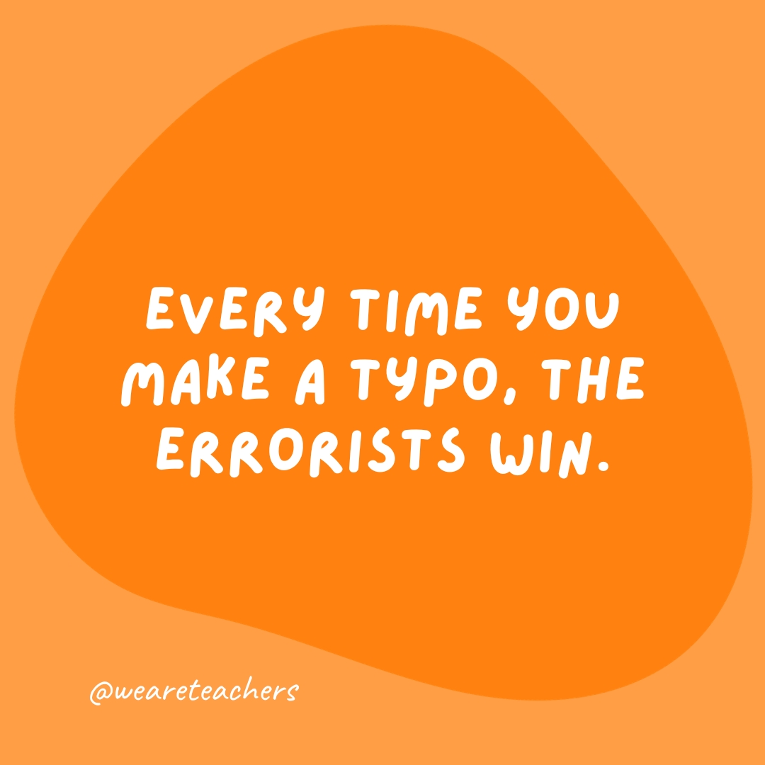 Every time you make a typo, the errorists win.
