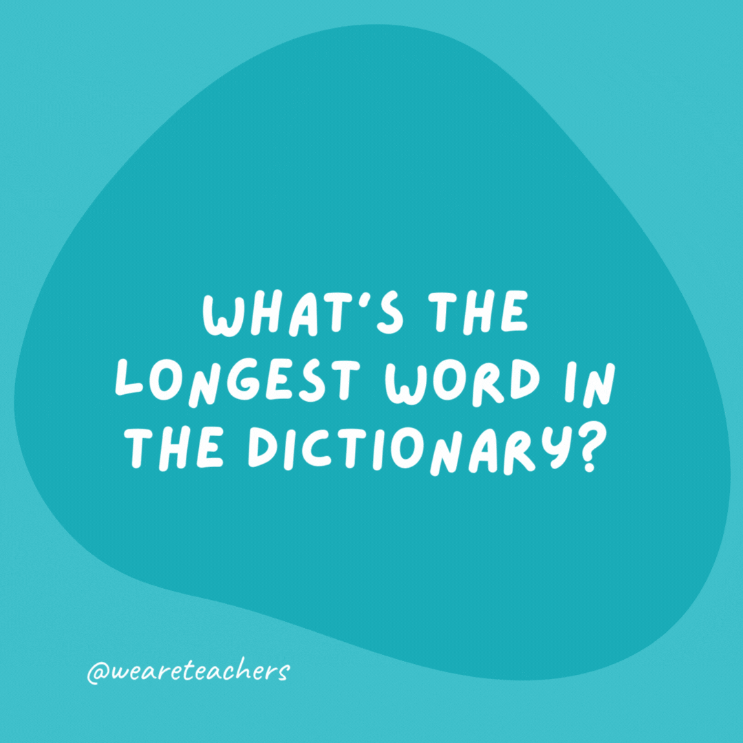 What’s the longest word in the dictionary?

Rubberband—because it stretches.