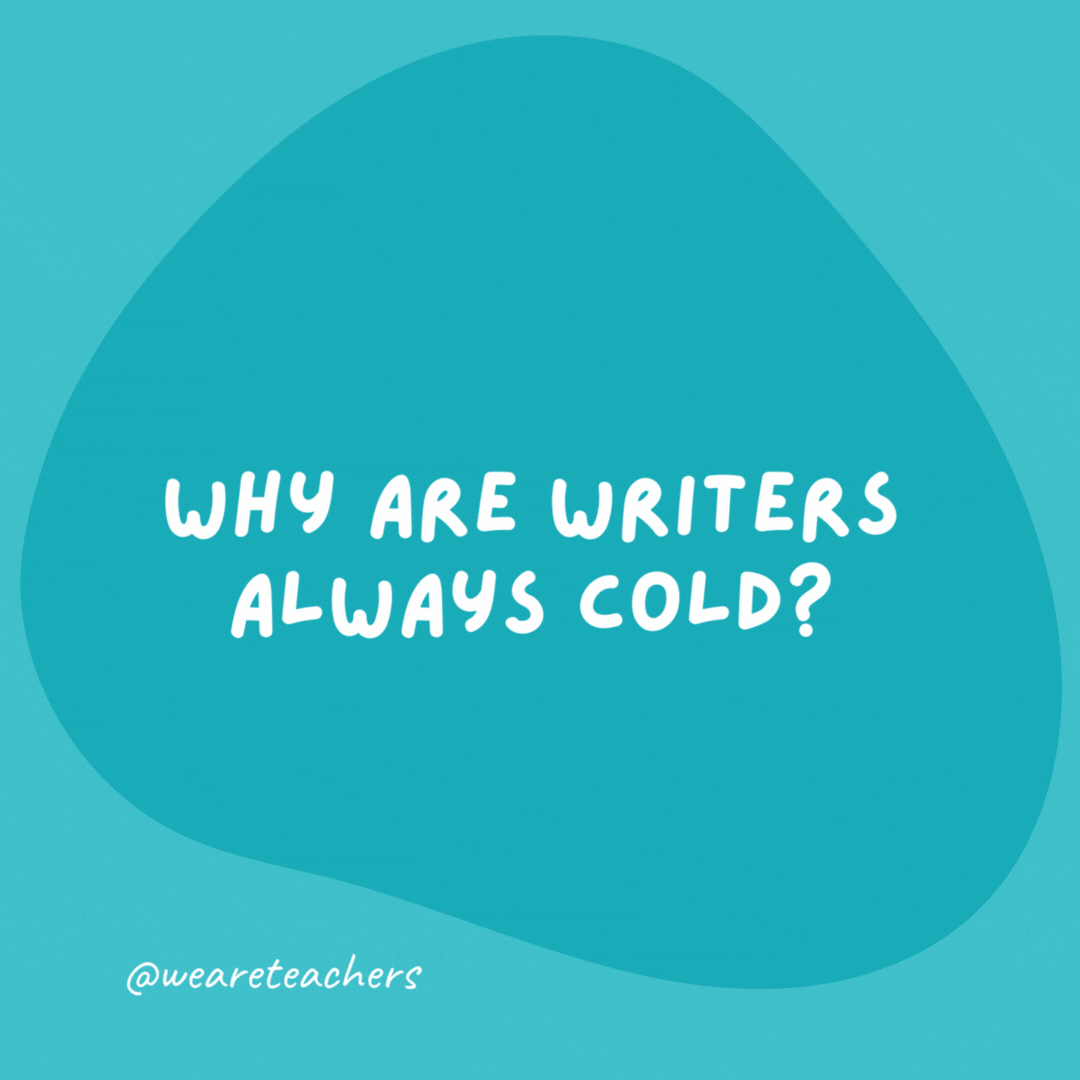 Why are writers always cold?

They’re surrounded by drafts.
