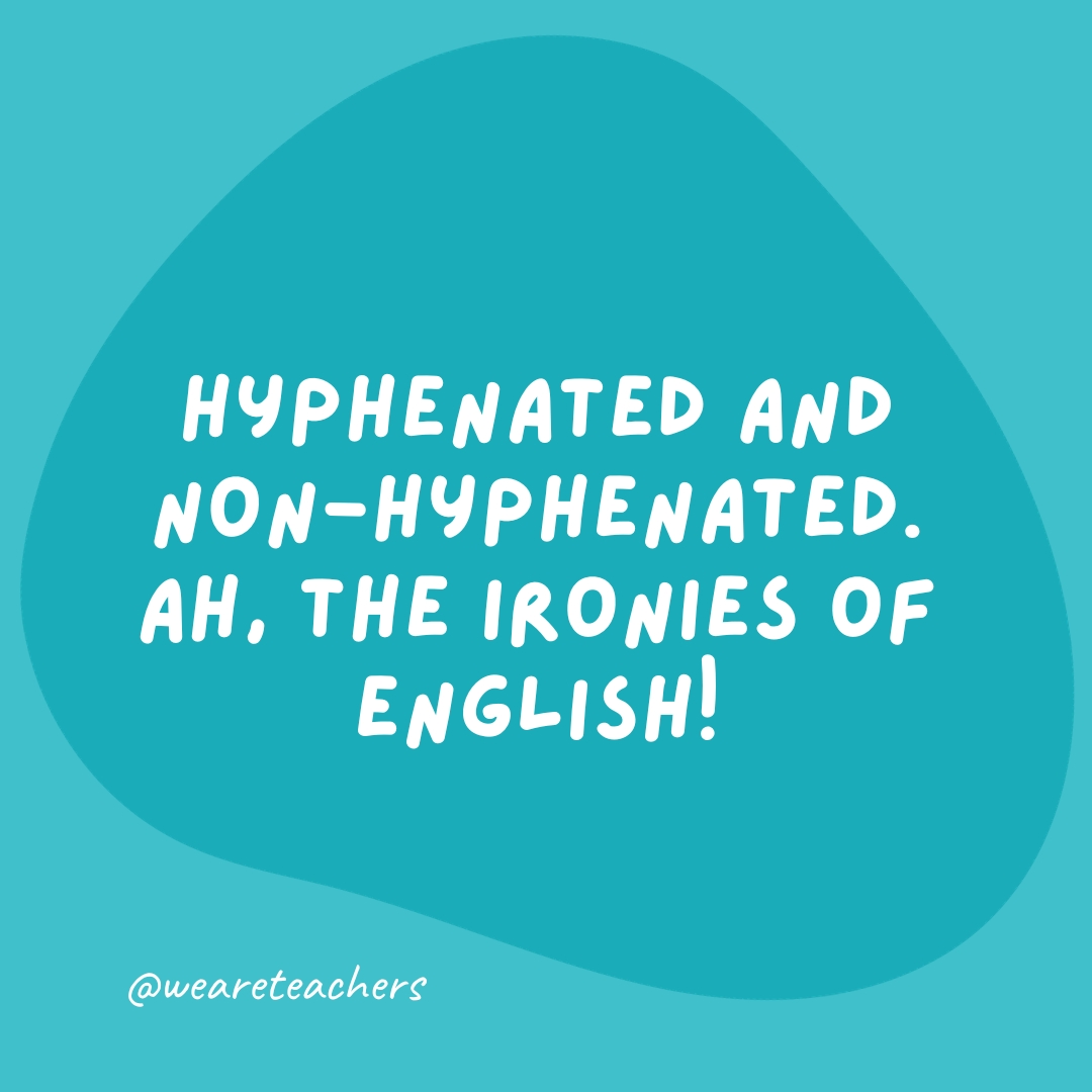 Hyphenated and non-hyphenated. Ah, the ironies of English!- grammar jokes and puns