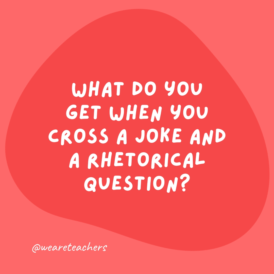 What do you get when you cross a joke and a rhetorical question?