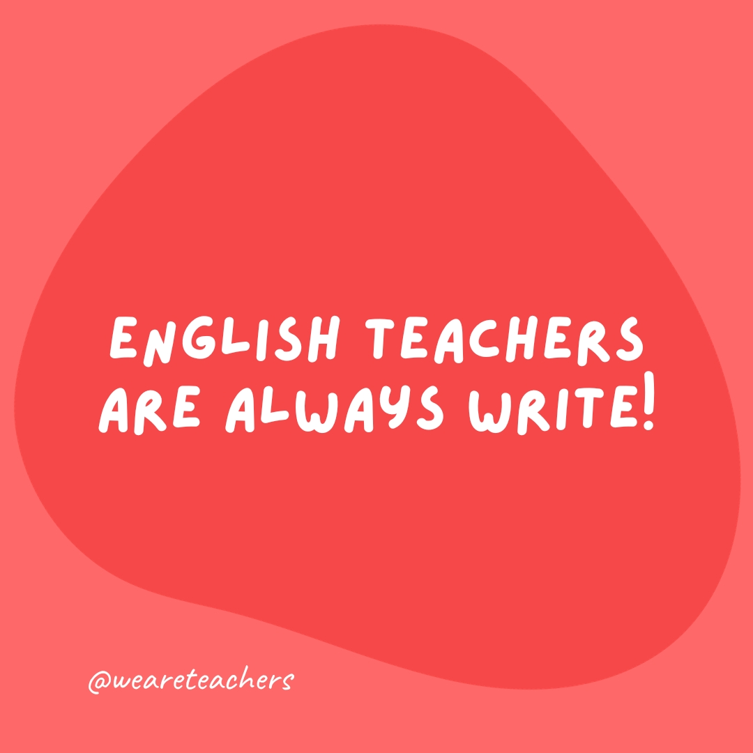 English teachers are always write!