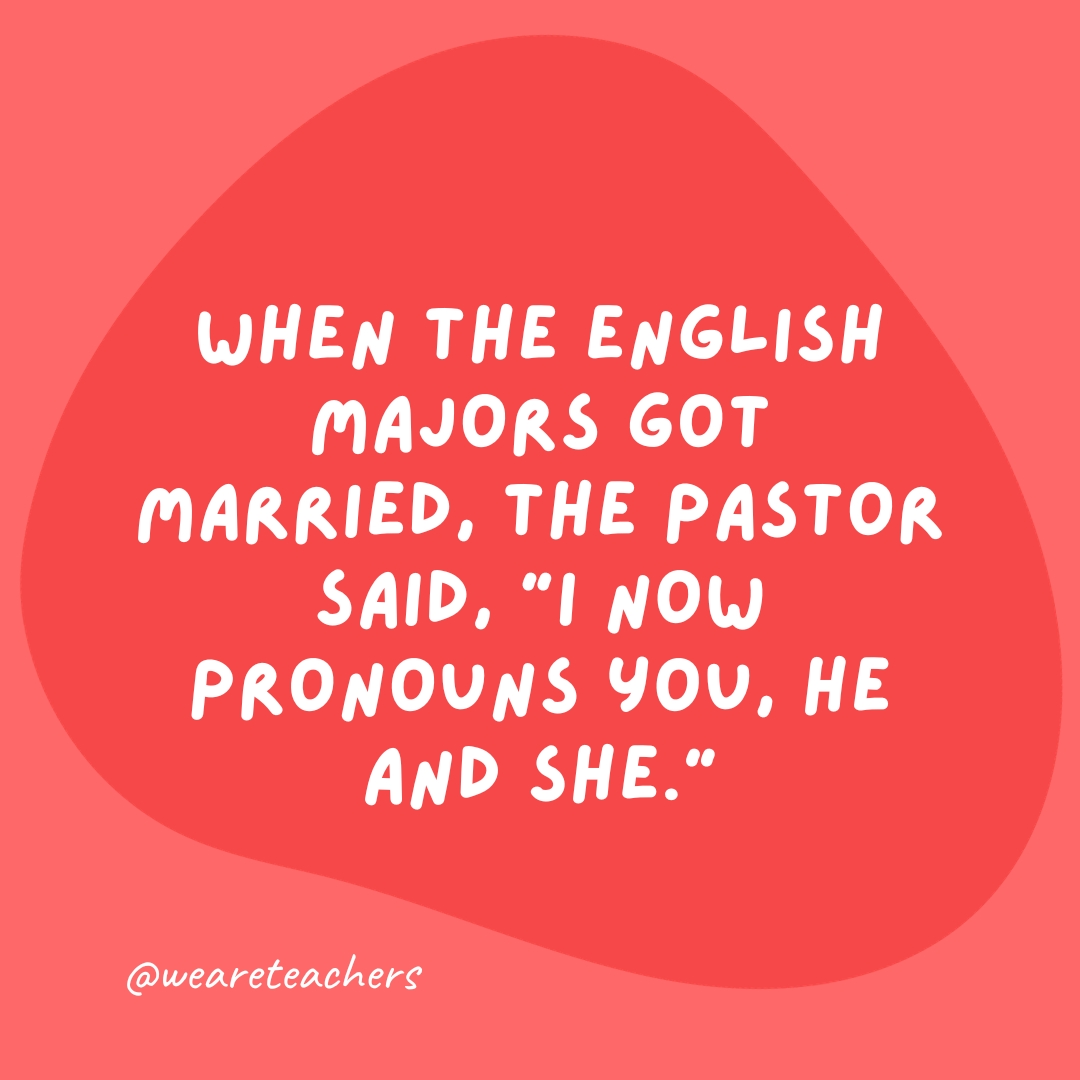 When the English majors got married, the pastor said, "I now pronouns you, he and she."