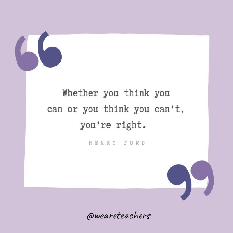 Whether you think you can or you think you can’t, you’re right.- Growth Mindset Quotes