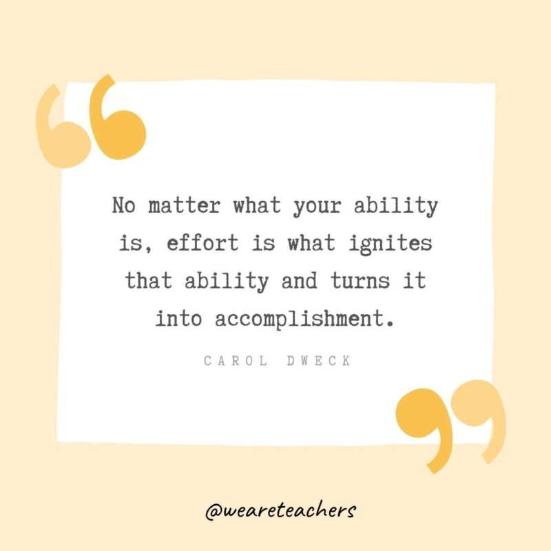 No matter what your ability is, effort is what ignites that ability and turns it into accomplishment.