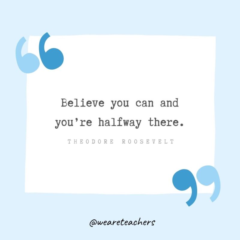 Believe you can and you’re halfway there.