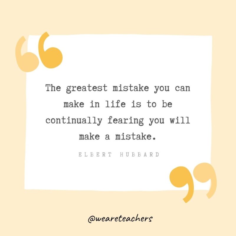 The greatest mistake you can make in life is to be continually fearing you will make a mistake.