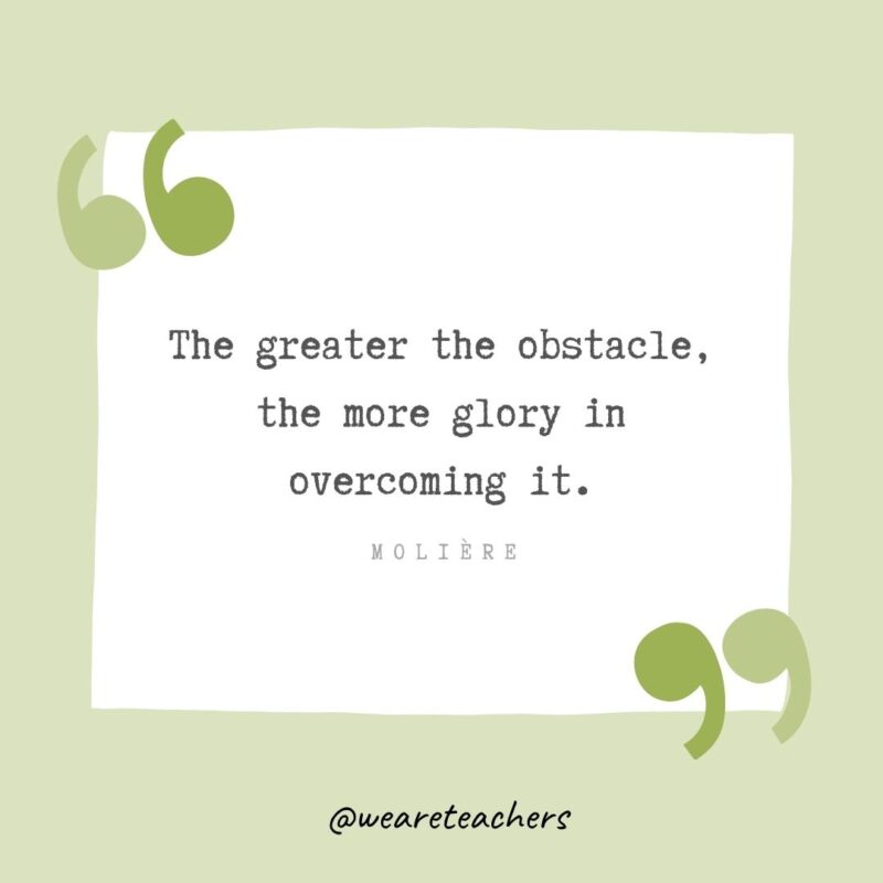 The greater the obstacle, the more glory in overcoming it.