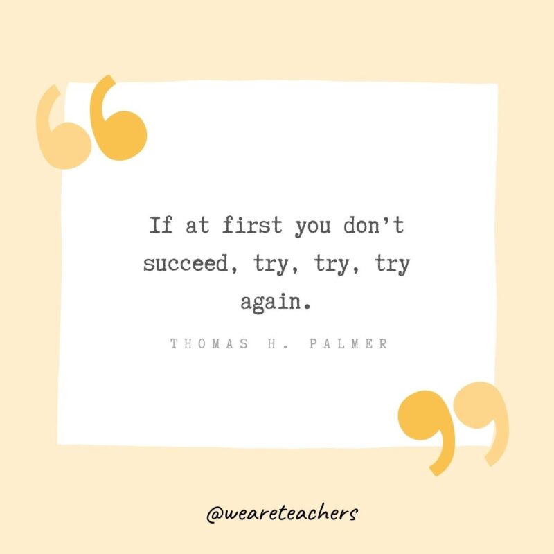 If at first you don't succeed, try, try, try again.- Growth Mindset Quotes