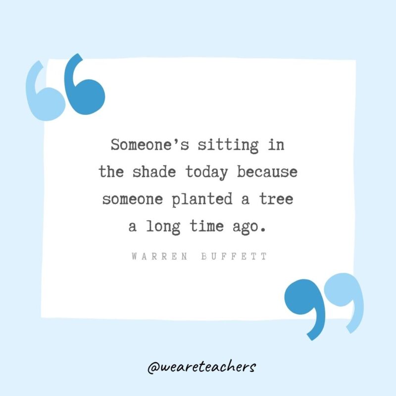 Someone’s sitting in the shade today because someone planted a tree a long time ago.- Growth Mindset Quotes