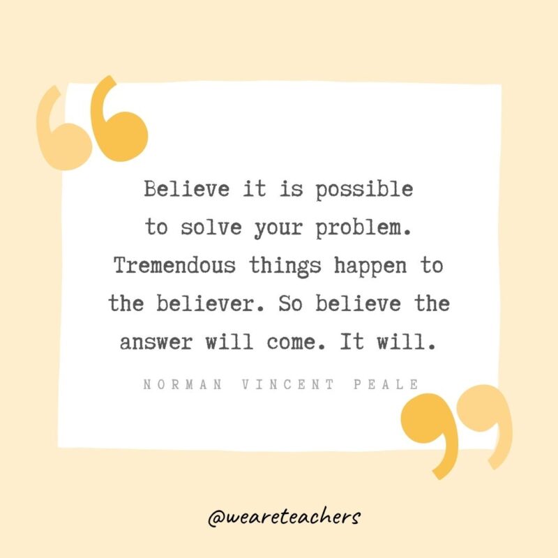Believe it is possible to solve your problem. Tremendous things happen to the believer. So believe the answer will come. It will.- Growth Mindset Quotes