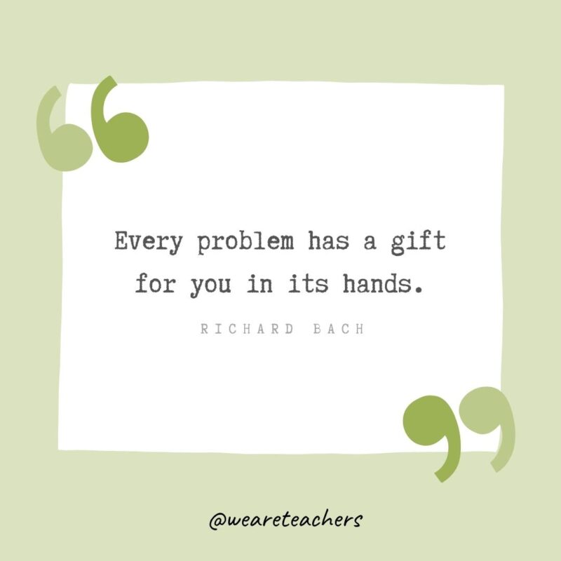 Every problem has a gift for you in its hands.