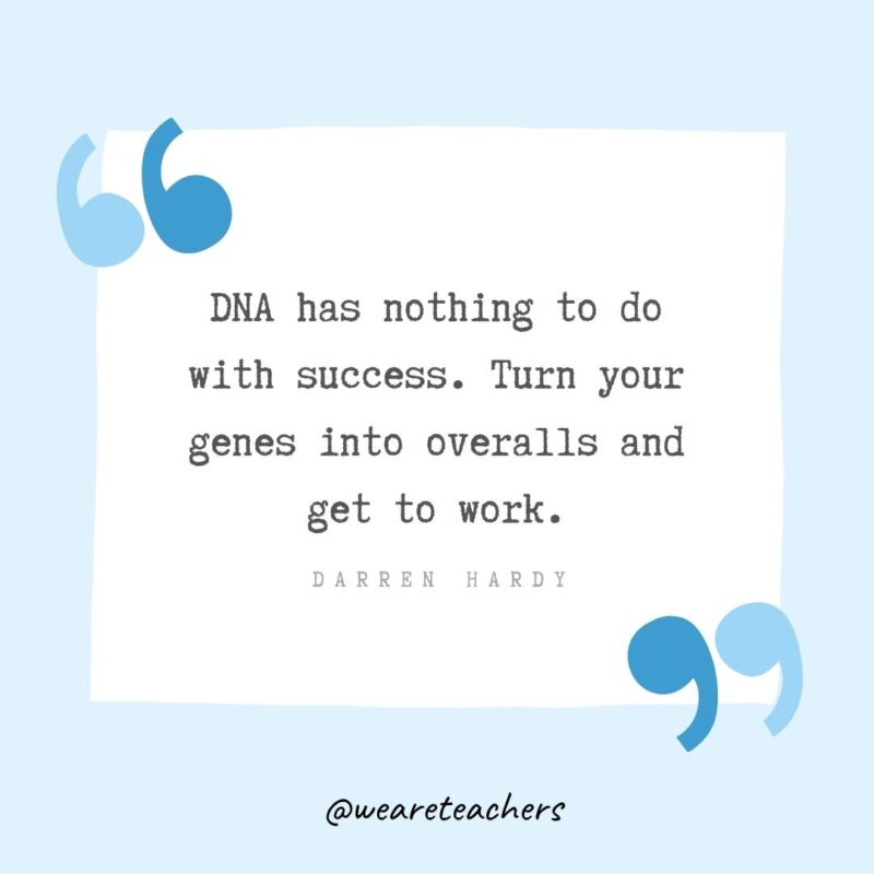 DNA has nothing to do with success. Turn your genes into overalls and get to work.