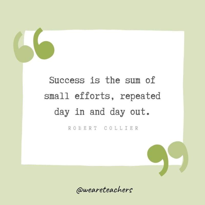 Success is the sum of small efforts, repeated day in and day out.