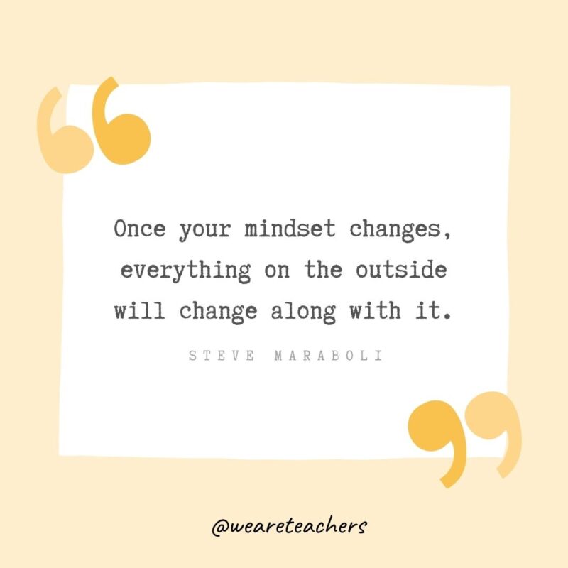 Once your mindset changes, everything on the outside will change along with it.