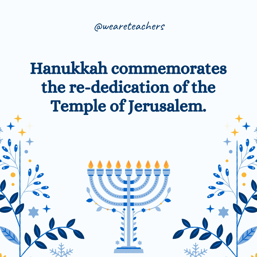 Hanukkah commemorates the re-dedication of the Temple of Jerusalem. 