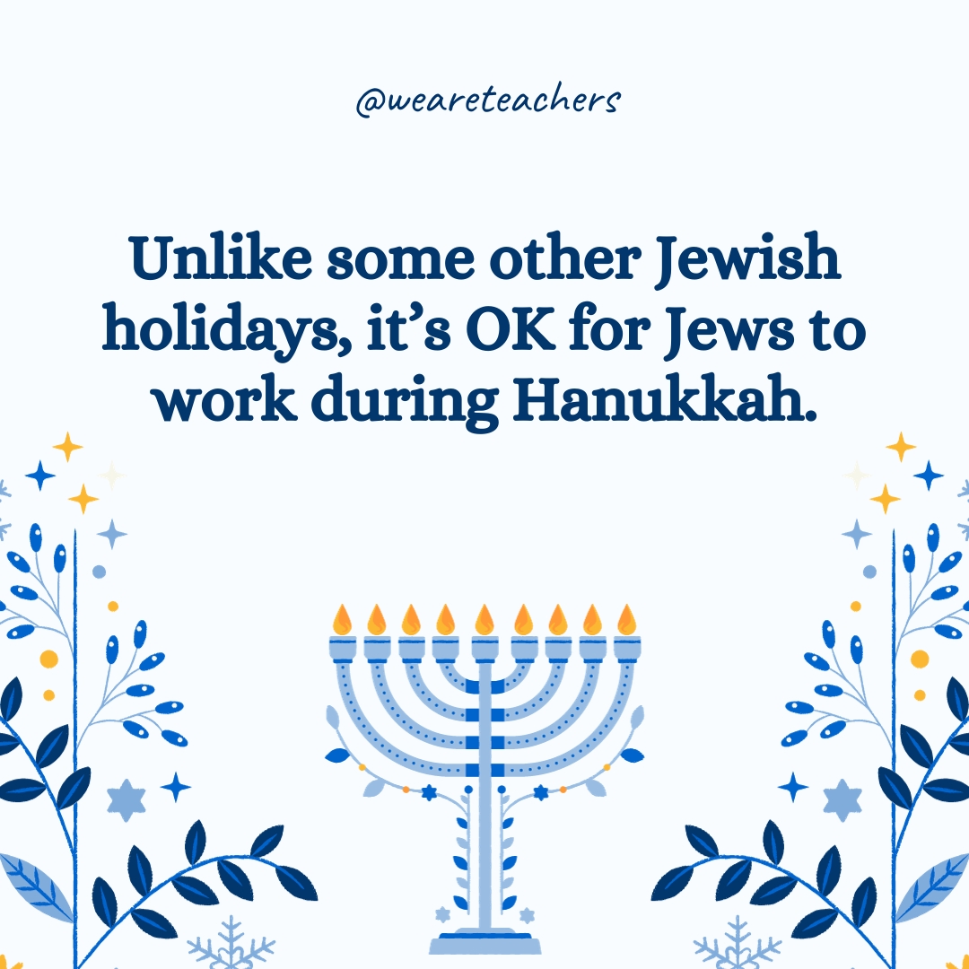 Unlike some other Jewish holidays, it's OK for Jews to work during Hanukkah.- Hanukkah facts