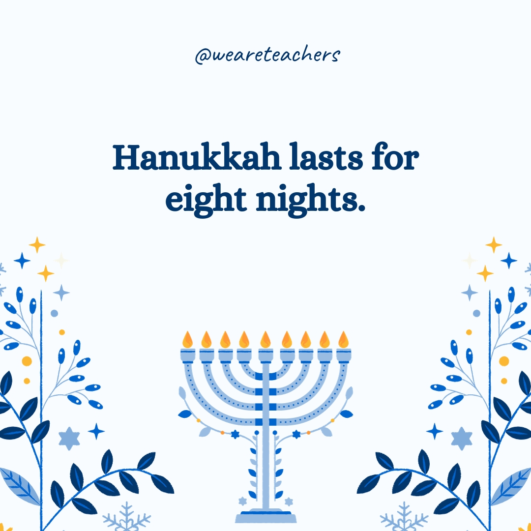 Hanukkah lasts for eight nights.- Hanukkah facts