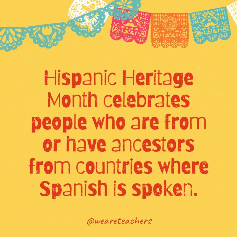 Hispanic Heritage Month celebrates people who are from or have ancestors from countries where Spanish is spoken.