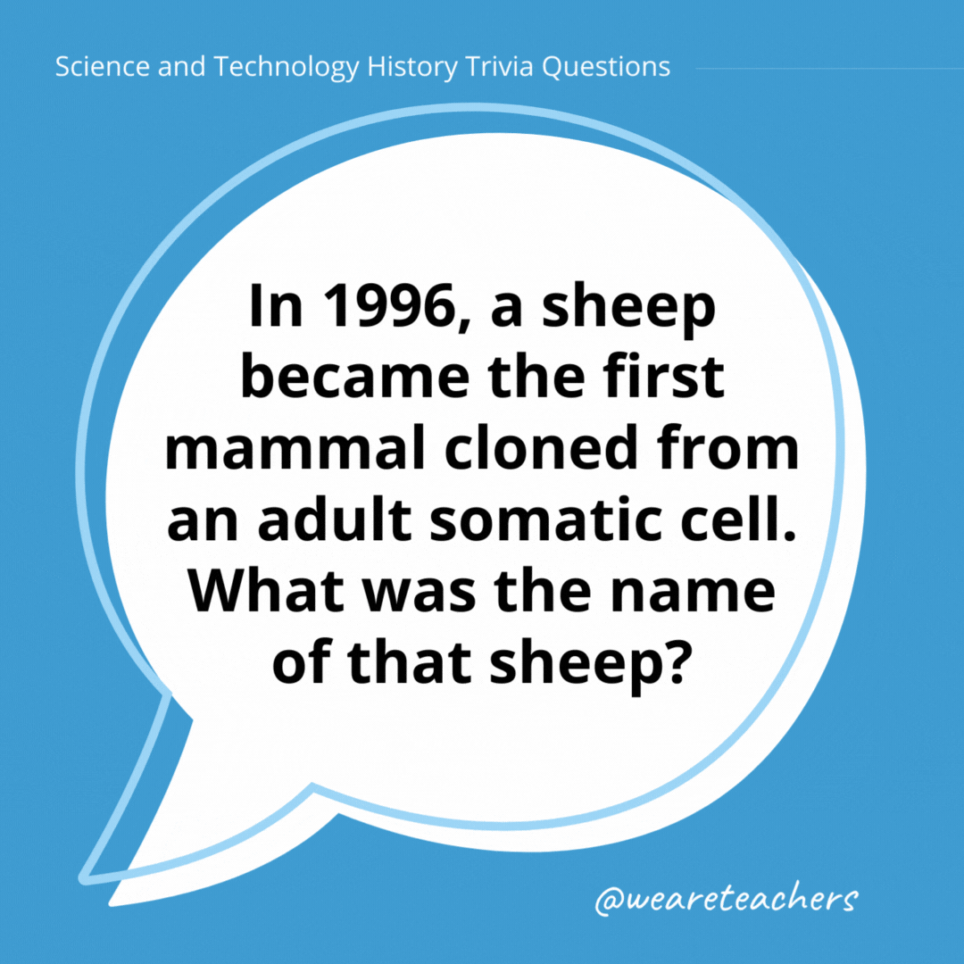In 1996, a sheep became the first mammal cloned from an adult somatic cell. What was the name of that sheep? 

Dolly.- history trivia