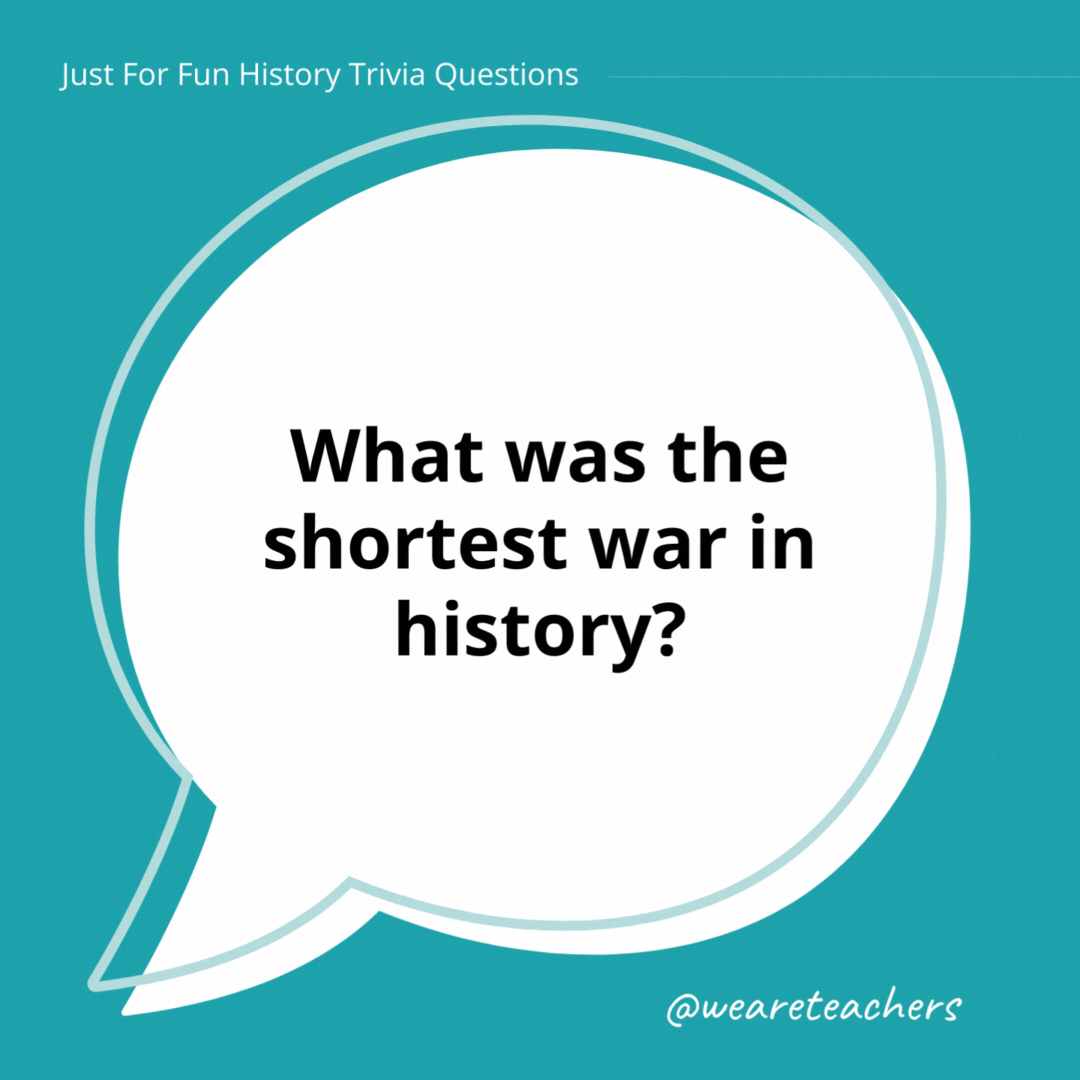 What was the shortest war in history?

The Anglo-Zanzibar War, fought between Britain and Zanzibar. It was 40 minutes long.