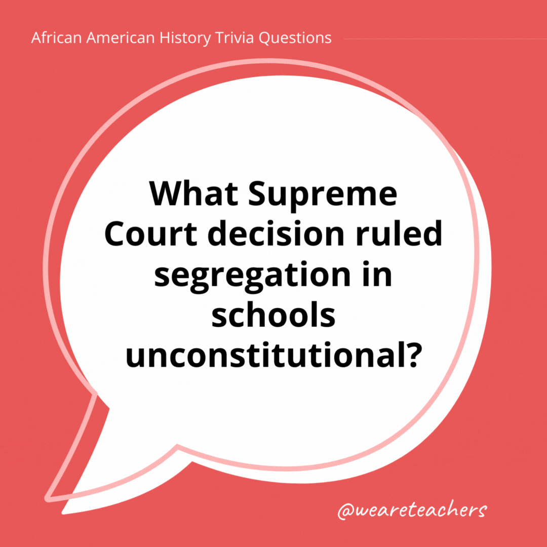 What Supreme Court decision ruled segregation in schools unconstitutional?

Brown v. Board of Education.- history trivia