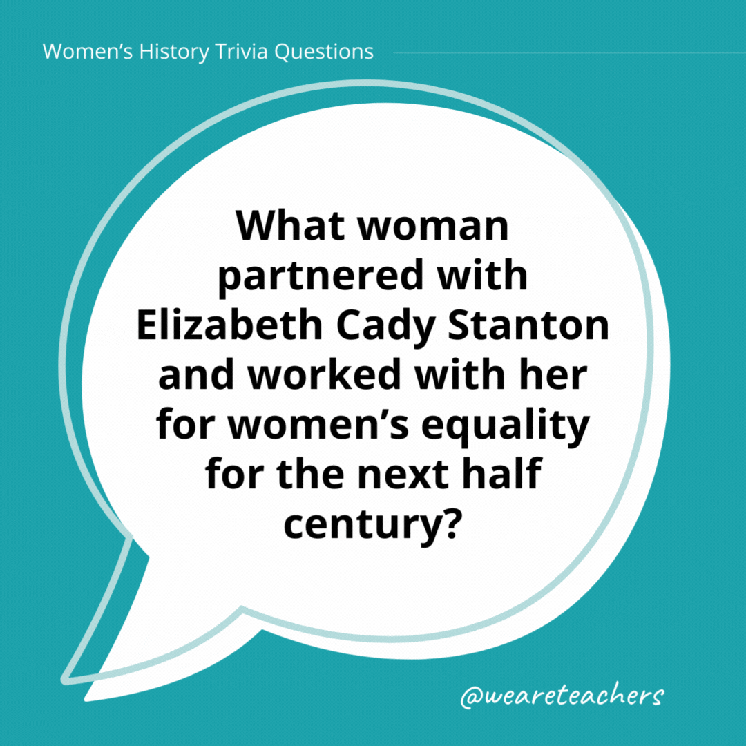 What woman partnered with Elizabeth Cady Stanton and worked with her for women’s equality for the next half century?

Susan B. Anthony.
