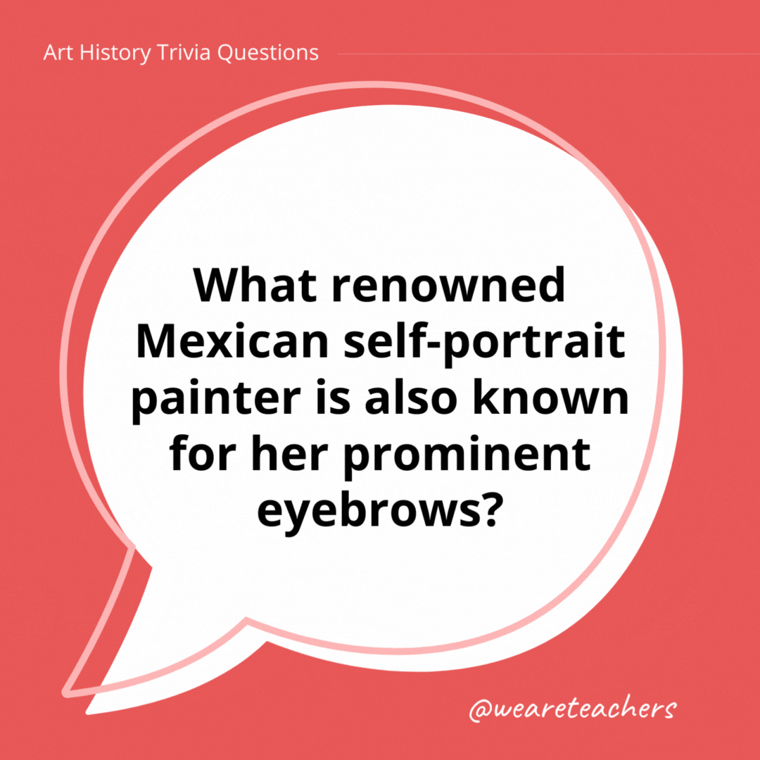 What renowned Mexican self-portrait painter is also known for her prominent eyebrows?

Frida Kahlo.- history trivia