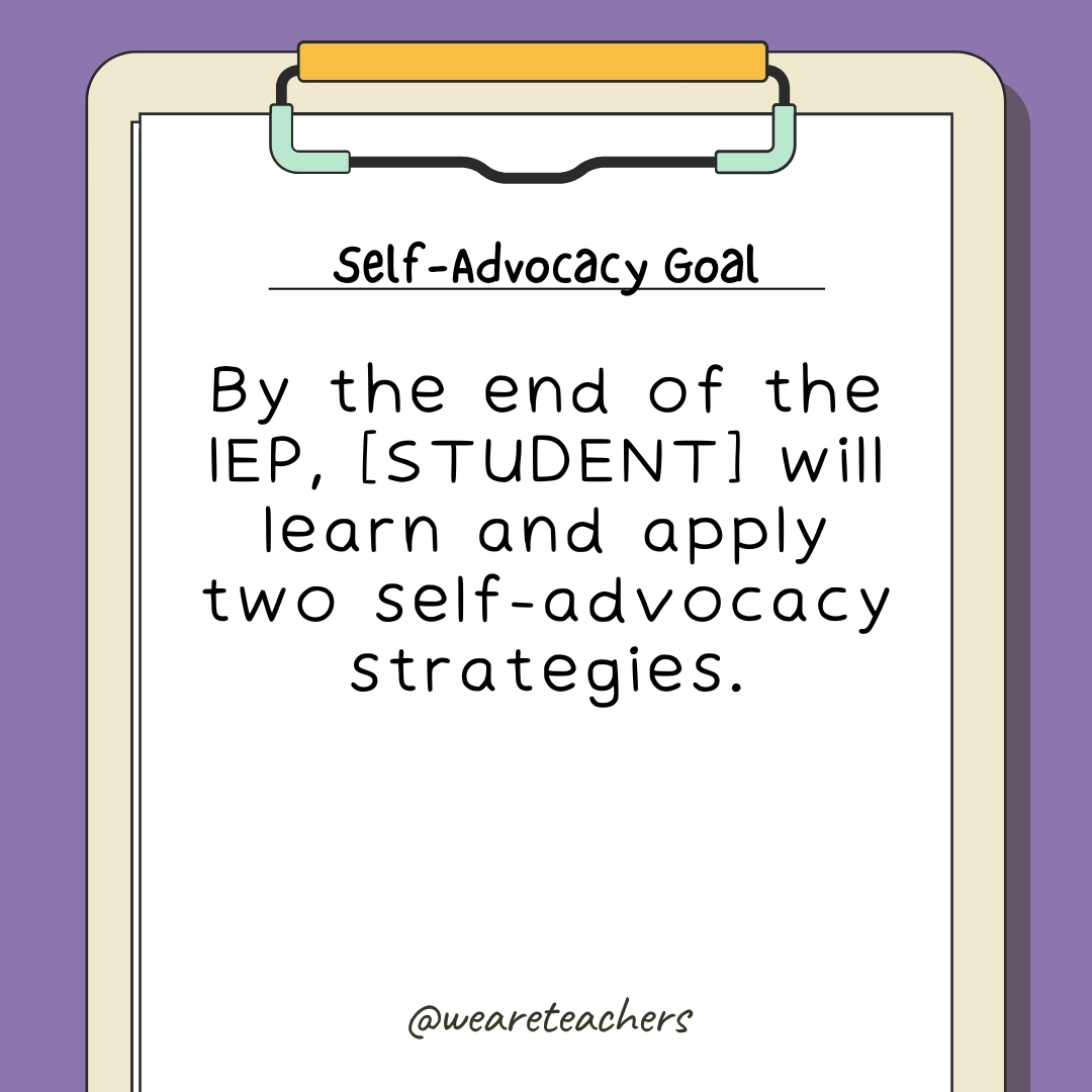 By the end of the IEP, [STUDENT] will learn and apply two self-advocacy strategies.